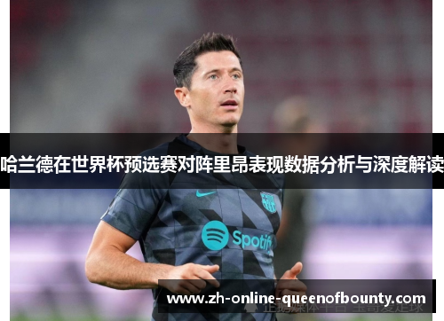 哈兰德在世界杯预选赛对阵里昂表现数据分析与深度解读