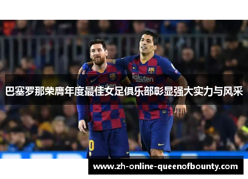 巴塞罗那荣膺年度最佳女足俱乐部彰显强大实力与风采