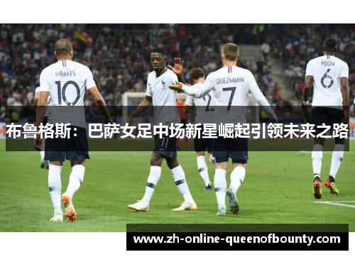 布鲁格斯：巴萨女足中场新星崛起引领未来之路
