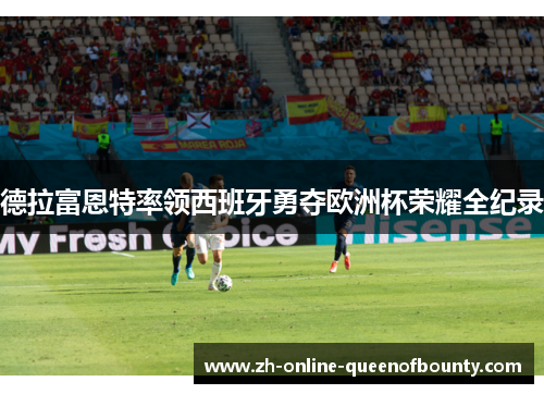 德拉富恩特率领西班牙勇夺欧洲杯荣耀全纪录