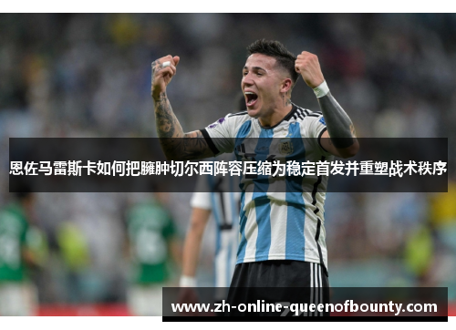 恩佐马雷斯卡如何把臃肿切尔西阵容压缩为稳定首发并重塑战术秩序