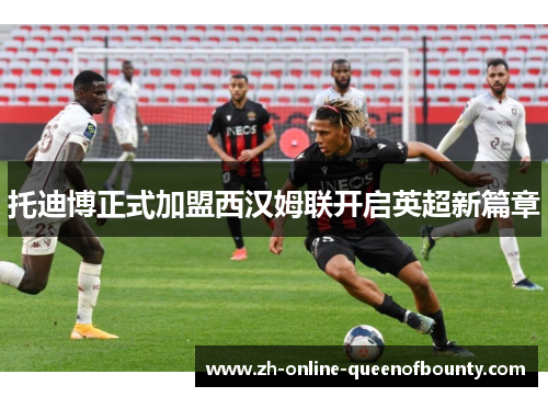 托迪博正式加盟西汉姆联开启英超新篇章