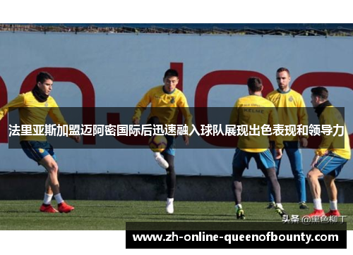 法里亚斯加盟迈阿密国际后迅速融入球队展现出色表现和领导力