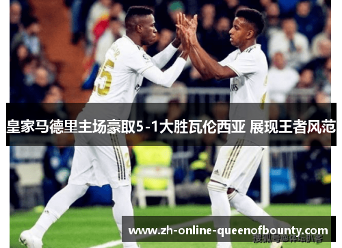 皇家马德里主场豪取5-1大胜瓦伦西亚 展现王者风范
