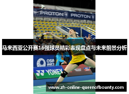 马来西亚公开赛16强球员精彩表现盘点与未来前景分析 马来西亚公开赛16强球员精彩表现盘点与未来前景分析