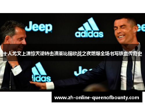 十人尤文上演惊天逆转击溃莱比锡欧战之夜燃爆全场书写铁血传奇史 十人尤文上演惊天逆转击溃莱比锡欧战之夜燃爆全场书写铁血传奇史