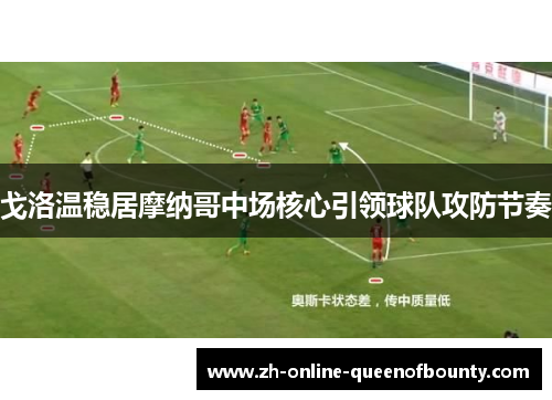 戈洛温稳居摩纳哥中场核心引领球队攻防节奏 戈洛温稳居摩纳哥中场核心引领球队攻防节奏