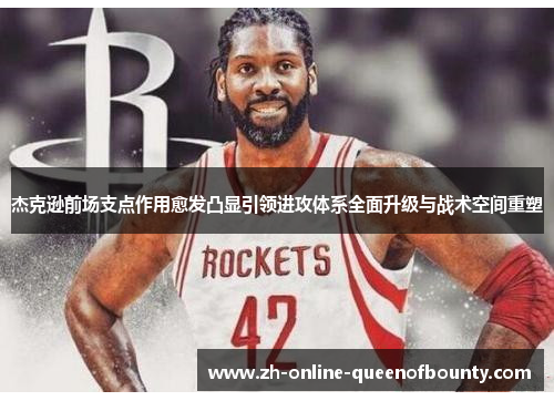 杰克逊前场支点作用愈发凸显引领进攻体系全面升级与战术空间重塑 杰克逊前场支点作用愈发凸显引领进攻体系全面升级与战术空间重塑