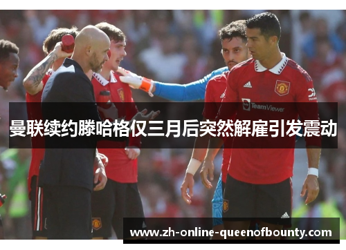 曼联续约滕哈格仅三月后突然解雇引发震动