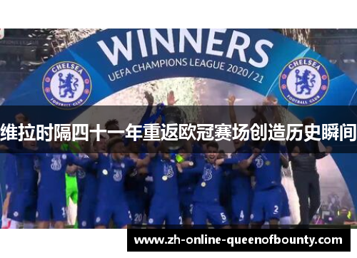维拉时隔四十一年重返欧冠赛场创造历史瞬间
