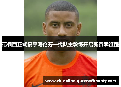 范佩西正式接掌海伦芬一线队主教练开启新赛季征程 范佩西正式接掌海伦芬一线队主教练开启新赛季征程