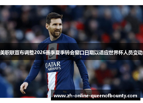 美职联宣布调整2026赛季夏季转会窗口日期以适应世界杯人员变动 美职联宣布调整2026赛季夏季转会窗口日期以适应世界杯人员变动