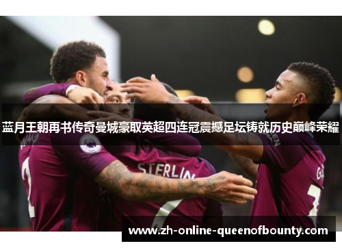 蓝月王朝再书传奇曼城豪取英超四连冠震撼足坛铸就历史巅峰荣耀 蓝月王朝再书传奇曼城豪取英超四连冠震撼足坛铸就历史巅峰荣耀