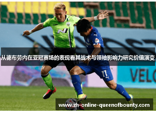 从德布劳内在亚冠赛场的表现看其战术与领袖影响力研究价值演变 从德布劳内在亚冠赛场的表现看其战术与领袖影响力研究价值演变