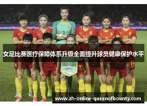 女足比赛医疗保障体系升级全面提升球员健康保护水平 女足比赛医疗保障体系升级全面提升球员健康保护水平