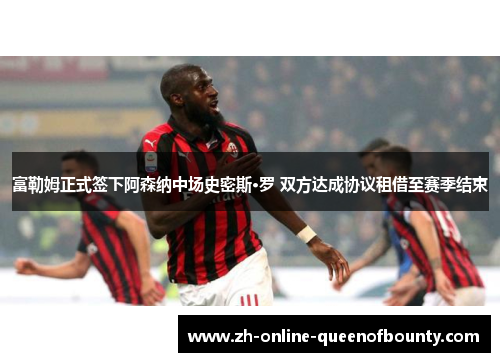 富勒姆正式签下阿森纳中场史密斯·罗 双方达成协议租借至赛季结束 富勒姆正式签下阿森纳中场史密斯·罗 双方达成协议租借至赛季结束